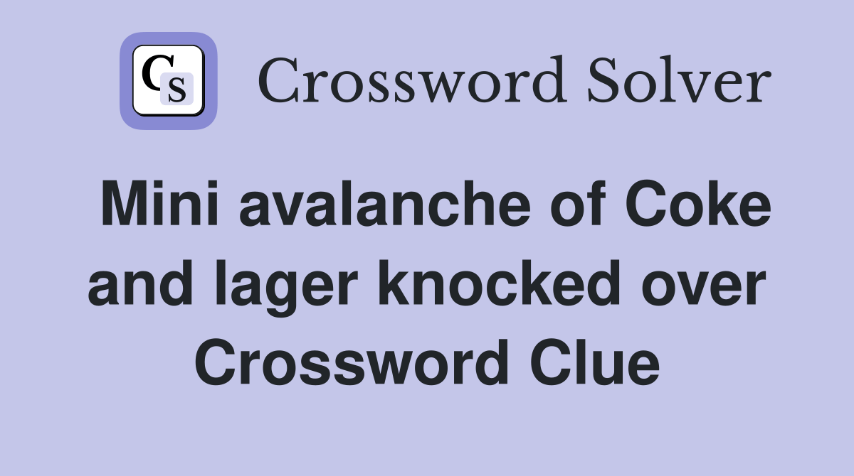 Mini avalanche of Coke and lager knocked over Crossword Clue Answers